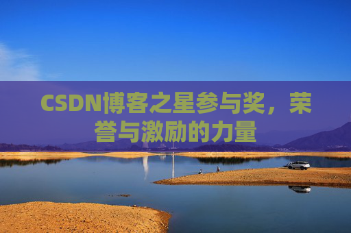 CSDN博客之星参与奖,荣誉与激励的力量 CSDN博客之星参与奖,荣誉与激励的力量